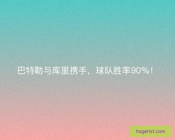 巴特勒与库里携手，球队胜率90%！